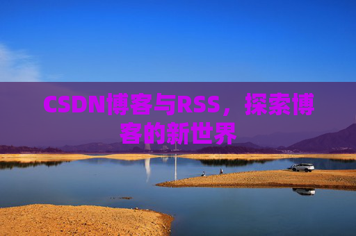 CSDN博客与RSS，探索博客的新世界