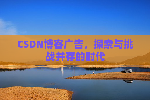 CSDN博客广告，探索与挑战并存的时代
