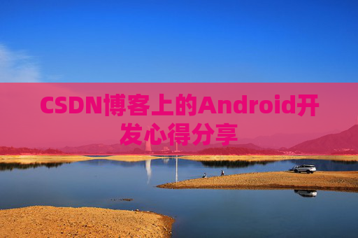 CSDN博客上的Android开发心得分享