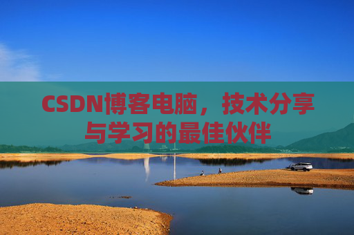 CSDN博客电脑，技术分享与学习的最佳伙伴